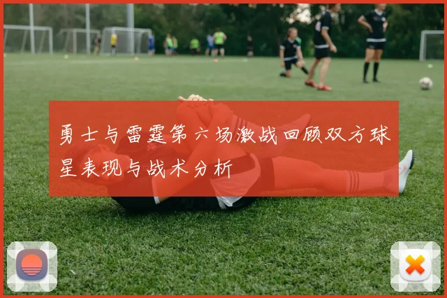勇士与雷霆第六场激战回顾双方球星表现与战术分析