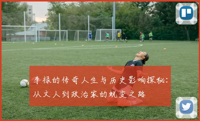 李禄的传奇人生与历史影响探秘：从文人到政治家的蜕变之路