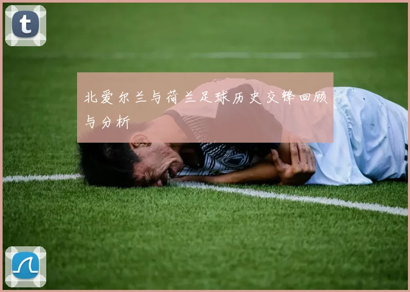 北爱尔兰与荷兰足球历史交锋回顾与分析