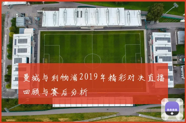 曼城与利物浦2019年精彩对决直播回顾与赛后分析