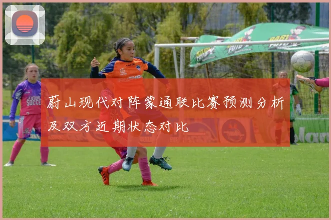 蔚山现代对阵蒙通联比赛预测分析及双方近期状态对比