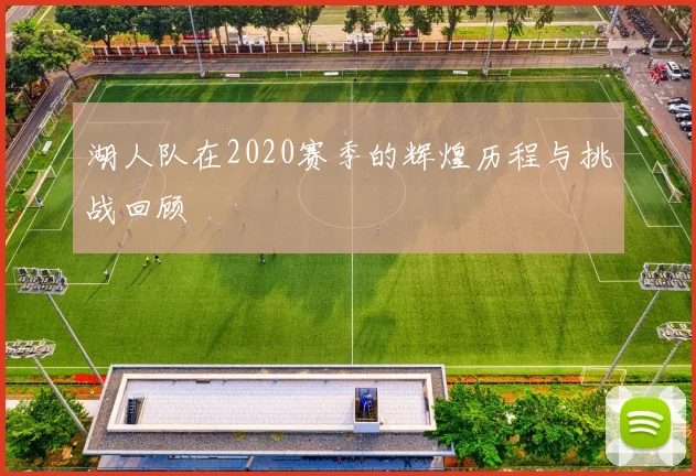 湖人队在2020赛季的辉煌历程与挑战回顾
