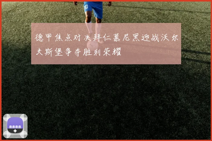 德甲焦点对决拜仁慕尼黑迎战沃尔夫斯堡争夺胜利荣耀