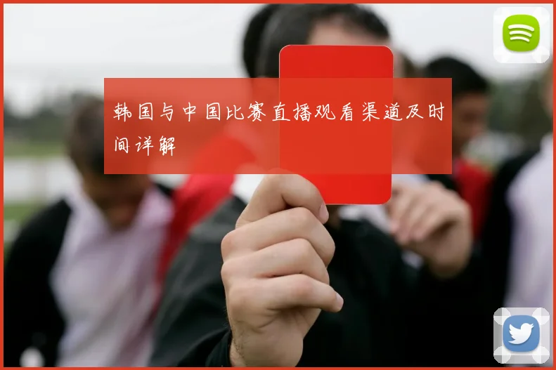 韩国与中国比赛直播观看渠道及时间详解