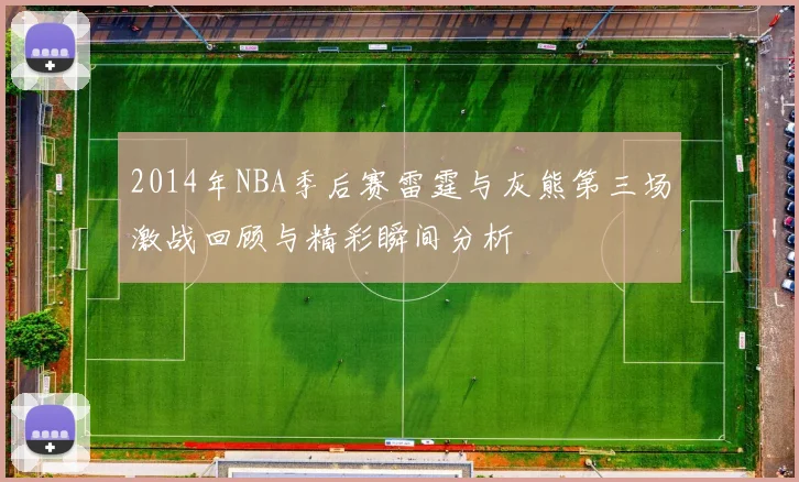 2014年NBA季后赛雷霆与灰熊第三场激战回顾与精彩瞬间分析