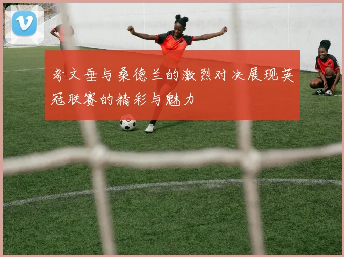 考文垂与桑德兰的激烈对决展现英冠联赛的精彩与魅力