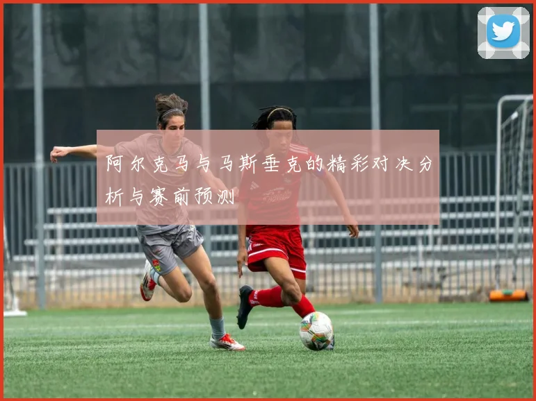 阿尔克马与马斯垂克的精彩对决分析与赛前预测