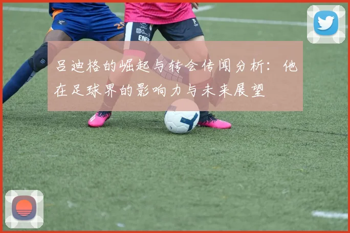 吕迪格的崛起与转会传闻分析：他在足球界的影响力与未来展望