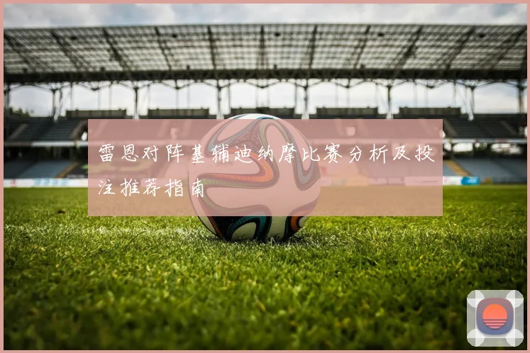 雷恩对阵基辅迪纳摩比赛分析及投注推荐指南