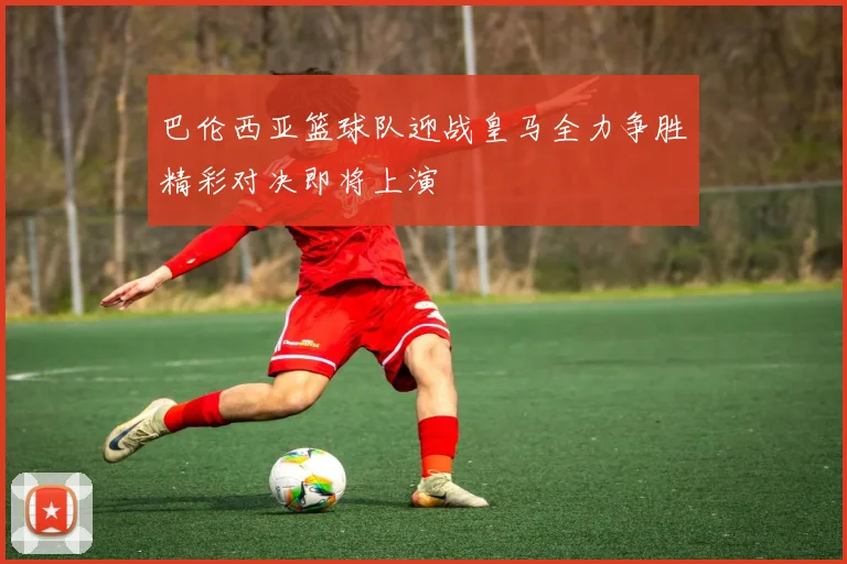 巴伦西亚篮球队迎战皇马全力争胜精彩对决即将上演