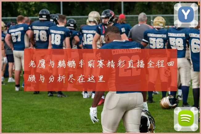 老鹰与鹈鹕季前赛精彩直播全程回顾与分析尽在这里