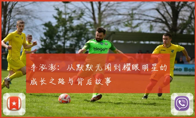 李泓澎：从默默无闻到耀眼明星的成长之路与背后故事