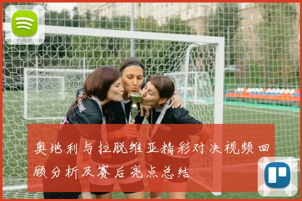 奥地利与拉脱维亚精彩对决视频回顾分析及赛后亮点总结