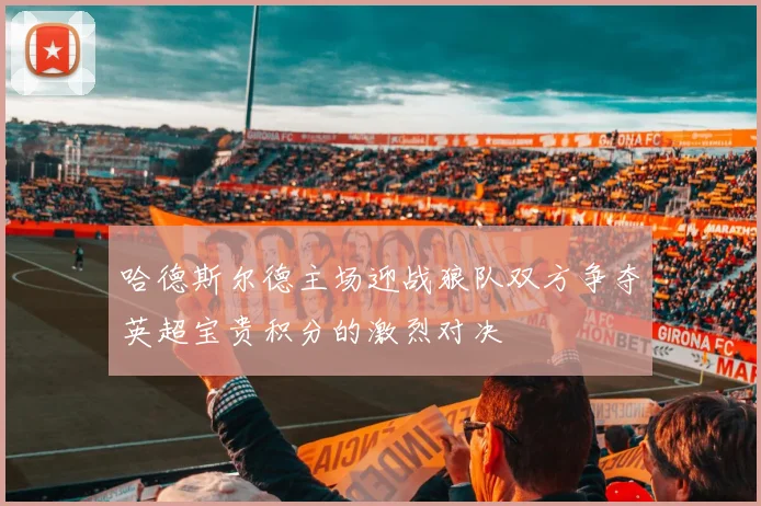 哈德斯尔德主场迎战狼队双方争夺英超宝贵积分的激烈对决