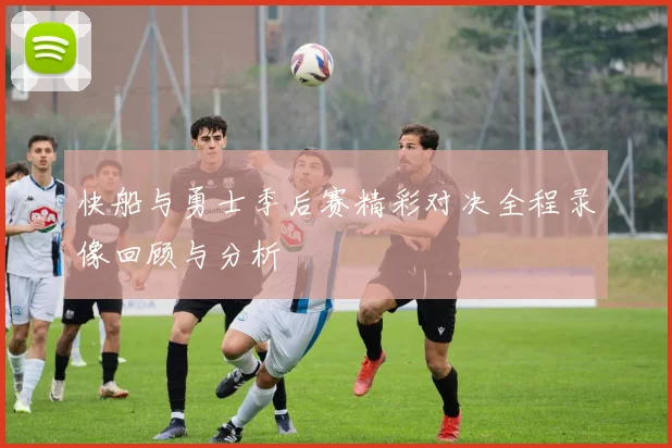 快船与勇士季后赛精彩对决全程录像回顾与分析