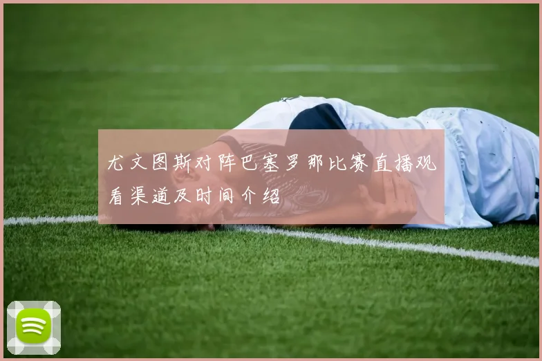 尤文图斯对阵巴塞罗那比赛直播观看渠道及时间介绍