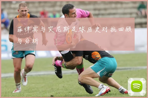 菲律宾与突尼斯足球历史对抗回顾与分析
