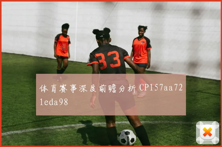 体育赛事深度前瞻分析 CP157aa721eda98