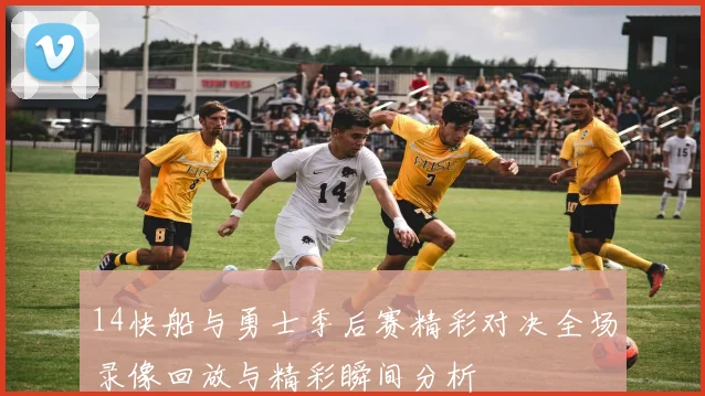14快船与勇士季后赛精彩对决全场录像回放与精彩瞬间分析