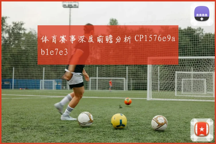 体育赛事深度前瞻分析 CP1576e9ab1e7e3