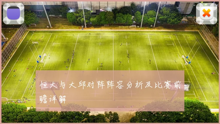 恒大与大邱对阵阵容分析及比赛前瞻详解